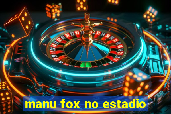 manu fox no estadio